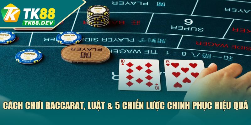 Cách Chơi Baccarat, Luật & 5 Chiến Lược Chinh Phục Hiệu Quả