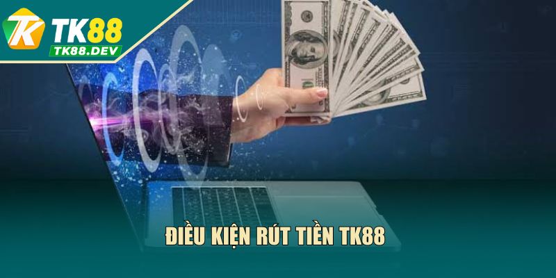 Điều kiện tiên quyết cho các lệnh rút tiền TK88