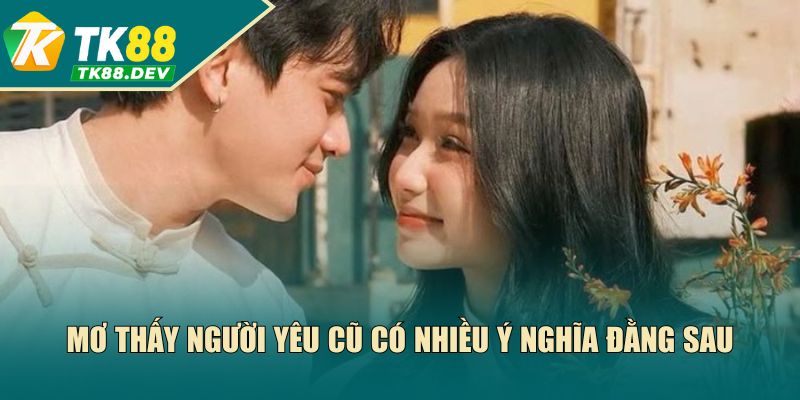 Mơ thấy người yêu cũ có nhiều ý nghĩa đằng sau