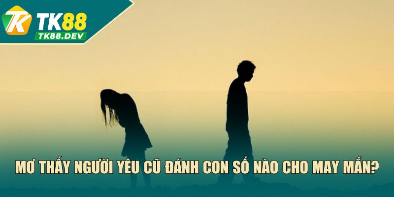 Mơ thấy người yêu cũ đánh con số nào cho may mắn?
