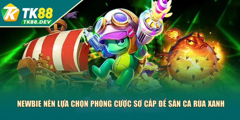 Newbie nên lựa chọn phòng cược sơ cấp để săn cá rùa xanh