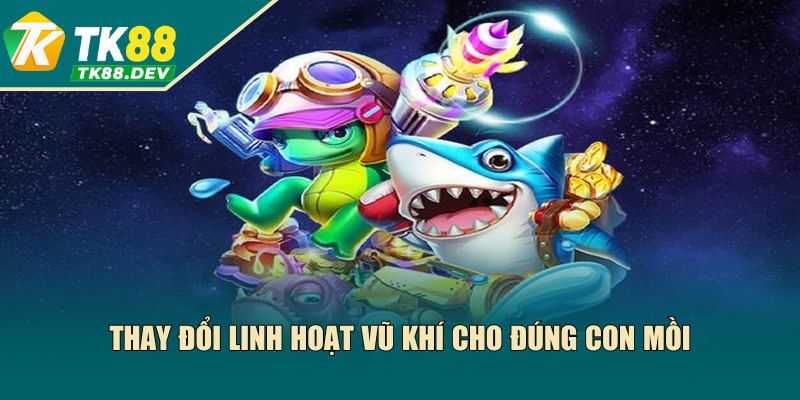 Thay đổi linh hoạt vũ khí cho đúng con mồi